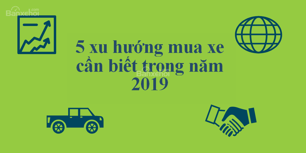 5 xu hướng mua xe cần biết trong năm 2019 - 1