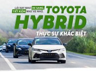 “Lái hay như xe sang, tiết kiệm như xe nhỏ, Toyota Hybrid thực sự khác biệt”