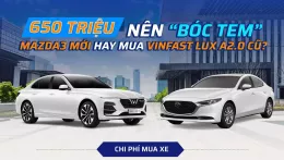 650 triệu, nên “bóc tem” Mazda3 mới hay mua VinFast Lux A2.0 cũ?