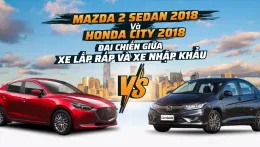 Mazda 2 Sedan 2018 và Honda City 2018: Đại chiến giữa xe lắp ráp và xe nhập khẩu