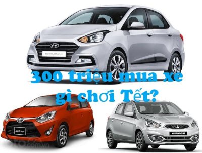 Có 300 triệu đồng, mua xe ô tô gì đi Tết? Có 300 triệu đồng, mua xe ô tô gì đi Tết?a